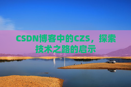 CSDN博客中的CZS，探索技术之路的启示